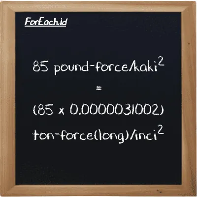 Cara konversi pound-force/kaki<sup>2</sup> ke ton-force(long)/inci<sup>2</sup> (lbf/ft<sup>2</sup> ke LT f/in<sup>2</sup>): 85 pound-force/kaki<sup>2</sup> (lbf/ft<sup>2</sup>) setara dengan 85 dikalikan dengan 0.0000031002 ton-force(long)/inci<sup>2</sup> (LT f/in<sup>2</sup>)